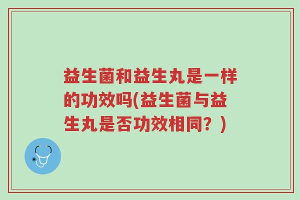 益生菌和益生丸是一样的功效吗(益生菌与益生丸是否功效相同?)-第1张图片-超越 益生菌和益生丸是一样的功效吗(益生菌与益生丸是否功效相同?)-第1张图片-超越