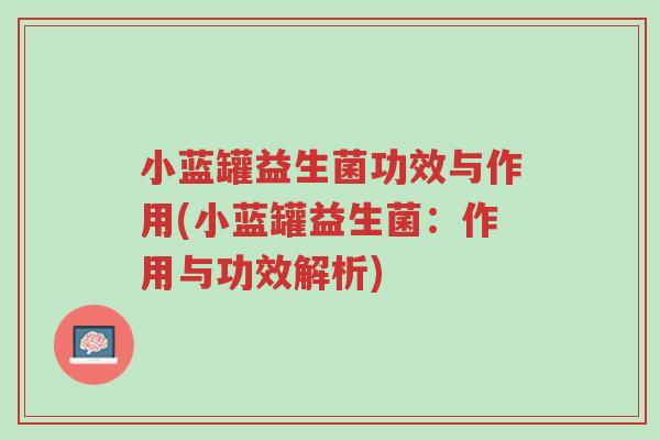 小蓝罐益生菌功效与作用(小蓝罐益生菌:作用与功效解析)-第1张图片-超越 小蓝罐益生菌功效与作用(小蓝罐益生菌:作用与功效解析)-第1张图片-超越