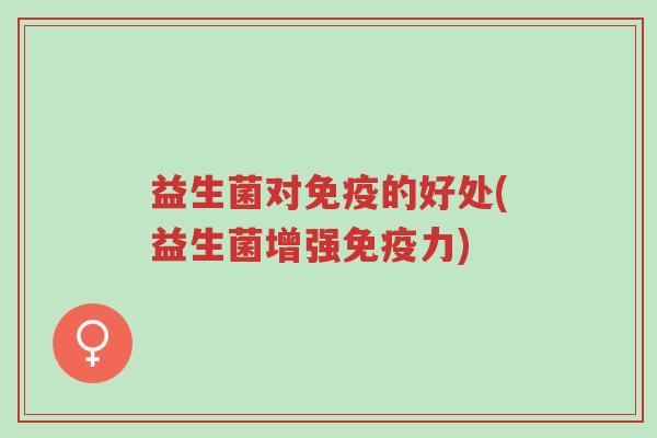 益生菌对免疫的好处(益生菌增强免疫力)-第1张图片-超越