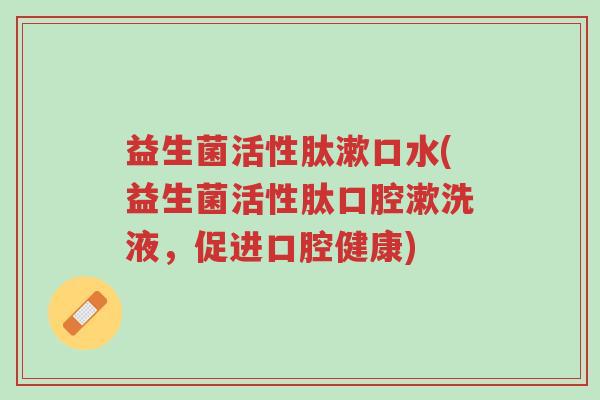 益生菌活性肽漱口水(益生菌活性肽口腔漱洗液,促进口腔健康)-第1张图片-超越 益生菌活性肽漱口水(益生菌活性肽口腔漱洗液,促进口腔健康)-第1张图片-超越
