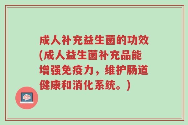 成人补充益生菌的功效(成人益生菌补充品能增强免疫力，维护肠道健康和消化系统。)-第1张图片-超越