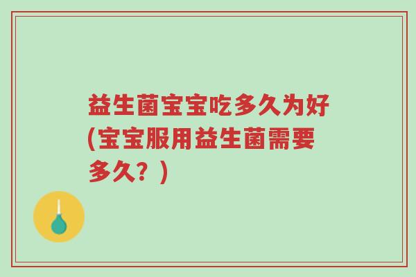益生菌宝宝吃多久为好(宝宝服用益生菌需要多久?)-第1张图片-超越 益生菌宝宝吃多久为好(宝宝服用益生菌需要多久?)-第1张图片-超越