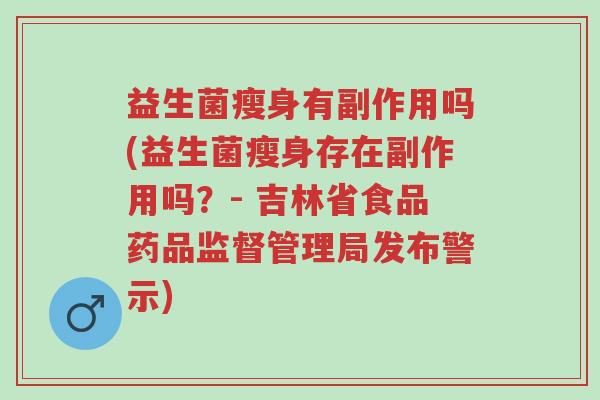 益生菌瘦身有副作用吗(益生菌瘦身存在副作用吗?- 吉林省食品药品监督管理局发布警示)-第1张图片-超越 益生菌瘦身有副作用吗(益生菌瘦身存在副作用吗?- 吉林省食品药品监督管理局发布警示)-第1张图片-超越