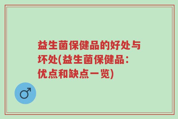 益生菌保健品的好处与坏处(益生菌保健品:优点和缺点一览)-第1张图片-超越 益生菌保健品的好处与坏处(益生菌保健品:优点和缺点一览)-第1张图片-超越