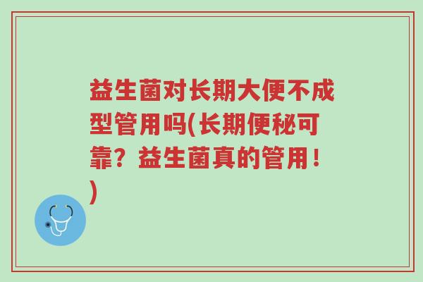 益生菌对长期大便不成型管用吗(长期便秘可靠?益生菌真的管用!)-第1张图片-超越 益生菌对长期大便不成型管用吗(长期便秘可靠?益生菌真的管用!)-第1张图片-超越