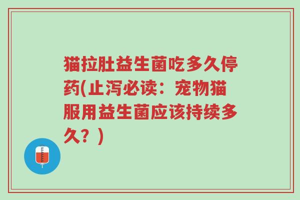 猫拉肚益生菌吃多久停药(止泻必读:宠物猫服用益生菌应该持续多久?)-第1张图片-超越 猫拉肚益生菌吃多久停药(止泻必读:宠物猫服用益生菌应该持续多久?)-第1张图片-超越