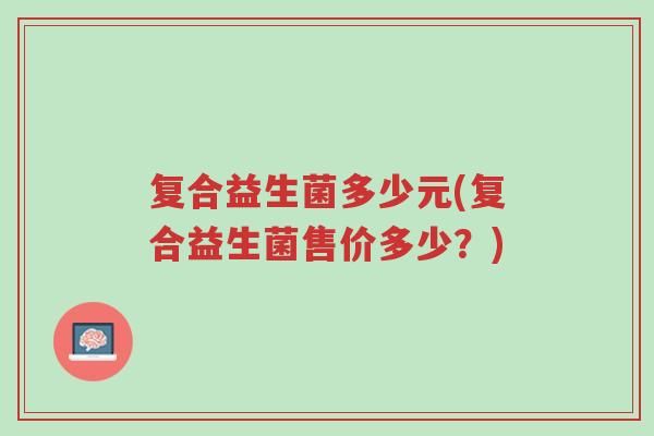 复合益生菌多少元(复合益生菌售价多少?)-第1张图片-超越 复合益生菌多少元(复合益生菌售价多少?)-第1张图片-超越