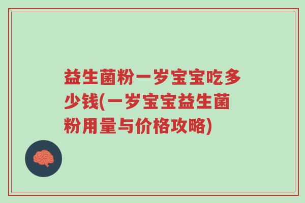益生菌粉一岁宝宝吃多少钱(一岁宝宝益生菌粉用量与价格攻略)-第1张图片-超越