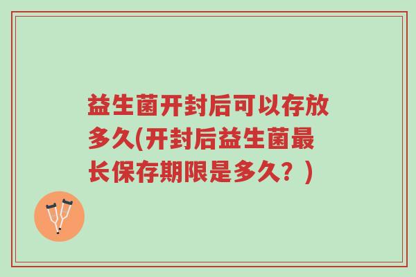 益生菌开封后可以存放多久(开封后益生菌最长保存期限是多久?)-第1张图片-超越 益生菌开封后可以存放多久(开封后益生菌最长保存期限是多久?)-第1张图片-超越