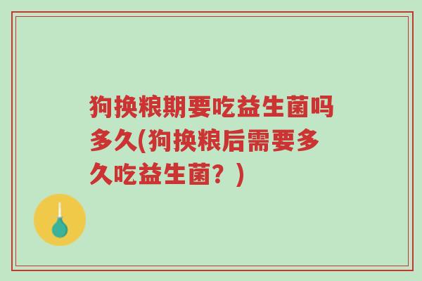 狗换粮期要吃益生菌吗多久(狗换粮后需要多久吃益生菌?)-第1张图片-超越 狗换粮期要吃益生菌吗多久(狗换粮后需要多久吃益生菌?)-第1张图片-超越