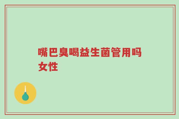 嘴巴臭喝益生菌管用吗女性-第1张图片-超越 嘴巴臭喝益生菌管用吗女性-第1张图片-超越
