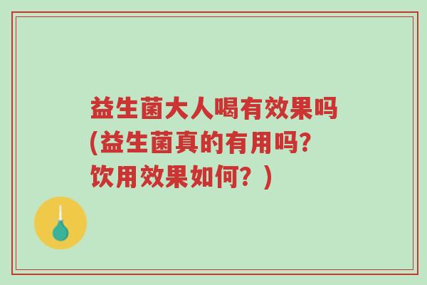 益生菌大人喝有效果吗(益生菌真的有用吗？饮用效果如何？)-第1张图片-超越