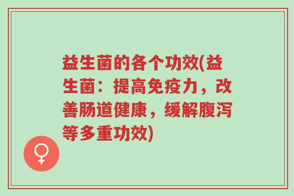 益生菌的各个功效(益生菌:提高免疫力,改善肠道健康,缓解腹泻等多重功效)-第1张图片-超越 益生菌的各个功效(益生菌:提高免疫力,改善肠道健康,缓解腹泻等多重功效)-第1张图片-超越