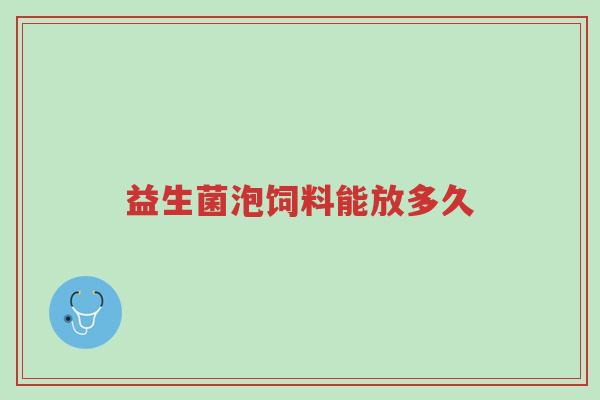益生菌泡饲料能放多久-第1张图片-超越 益生菌泡饲料能放多久-第1张图片-超越