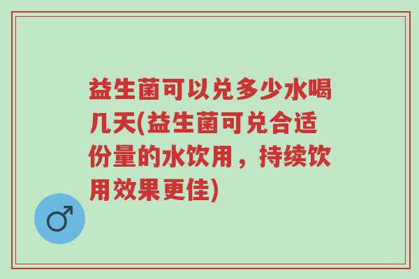 益生菌可以兑多少水喝几天(益生菌可兑合适份量的水饮用,持续饮用效果更佳)-第1张图片-超越 益生菌可以兑多少水喝几天(益生菌可兑合适份量的水饮用,持续饮用效果更佳)-第1张图片-超越