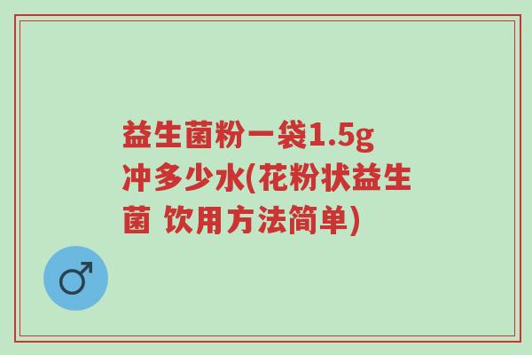 益生菌粉一袋1.5g冲多少水(花粉状益生菌 饮用方法简单)-第1张图片-超越 益生菌粉一袋1.5g冲多少水(花粉状益生菌 饮用方法简单)-第1张图片-超越