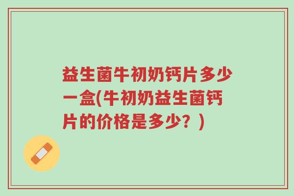 益生菌牛初奶钙片多少一盒(牛初奶益生菌钙片的价格是多少?)-第1张图片-超越 益生菌牛初奶钙片多少一盒(牛初奶益生菌钙片的价格是多少?)-第1张图片-超越