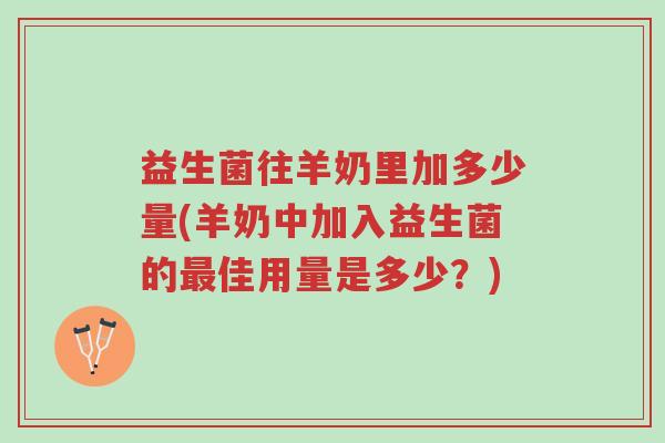 益生菌往羊奶里加多少量(羊奶中加入益生菌的最佳用量是多少?)-第1张图片-超越 益生菌往羊奶里加多少量(羊奶中加入益生菌的最佳用量是多少?)-第1张图片-超越