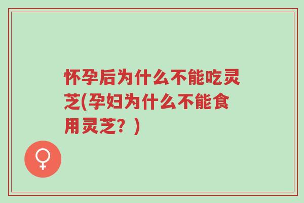 怀孕后为什么不能吃灵芝(孕妇为什么不能食用灵芝?)-第1张图片-超越 怀孕后为什么不能吃灵芝(孕妇为什么不能食用灵芝?)-第1张图片-超越