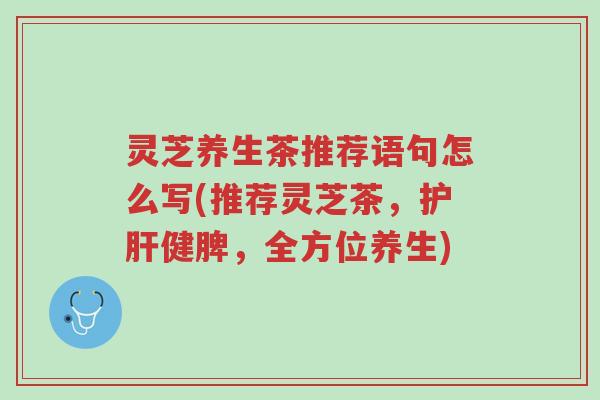 灵芝养生茶推荐语句怎么写(推荐灵芝茶,护肝健脾,全方位养生)-第1张图片-超越 灵芝养生茶推荐语句怎么写(推荐灵芝茶,护肝健脾,全方位养生)-第1张图片-超越