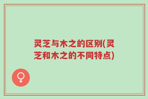 灵芝与木之的区别(灵芝和木之的不同特点)-第1张图片-超越 灵芝与木之的区别(灵芝和木之的不同特点)-第1张图片-超越