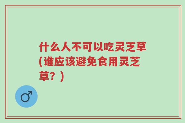 什么人不可以吃灵芝草(谁应该避免食用灵芝草?)-第1张图片-超越 什么人不可以吃灵芝草(谁应该避免食用灵芝草?)-第1张图片-超越