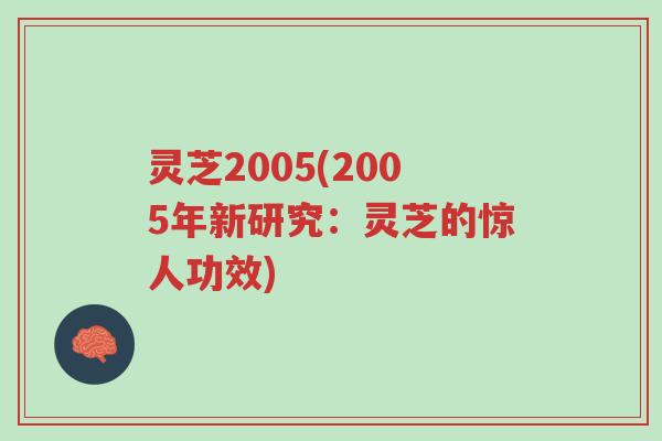 灵芝2005(2005年新研究:灵芝的惊人功效)-第1张图片-超越 灵芝2005(2005年新研究:灵芝的惊人功效)-第1张图片-超越