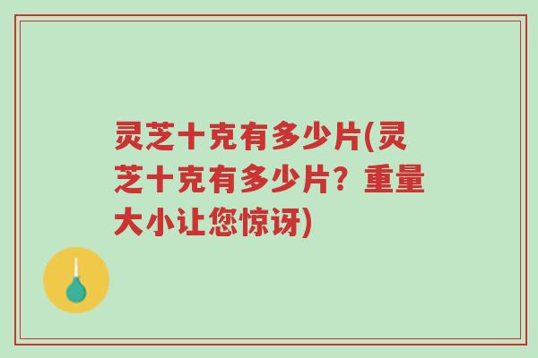 灵芝十克有多少片(灵芝十克有多少片?重量大小让您惊讶)-第1张图片-超越 灵芝十克有多少片(灵芝十克有多少片?重量大小让您惊讶)-第1张图片-超越
