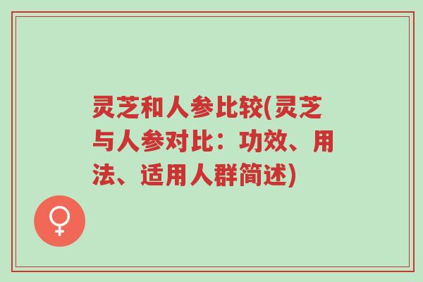 灵芝和人参比较(灵芝与人参对比：功效、用法、适用人群简述)-第1张图片-超越