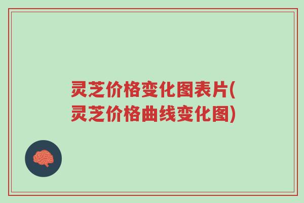 灵芝价格变化图表片(灵芝价格曲线变化图)-第1张图片-超越 灵芝价格变化图表片(灵芝价格曲线变化图)-第1张图片-超越