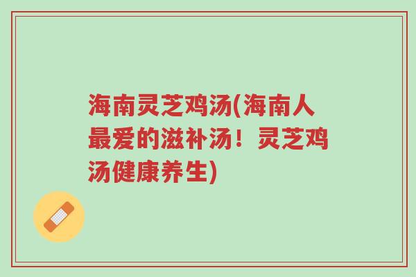 海南灵芝鸡汤(海南人最爱的滋补汤！灵芝鸡汤健康养生)-第1张图片-超越