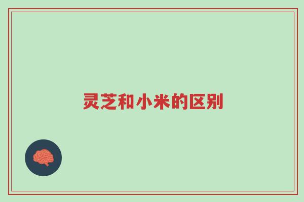 灵芝和小米的区别-第1张图片-超越