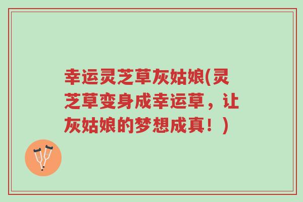 幸运灵芝草灰姑娘(灵芝草变身成幸运草,让灰姑娘的梦想成真!)-第1张图片-超越 幸运灵芝草灰姑娘(灵芝草变身成幸运草,让灰姑娘的梦想成真!)-第1张图片-超越