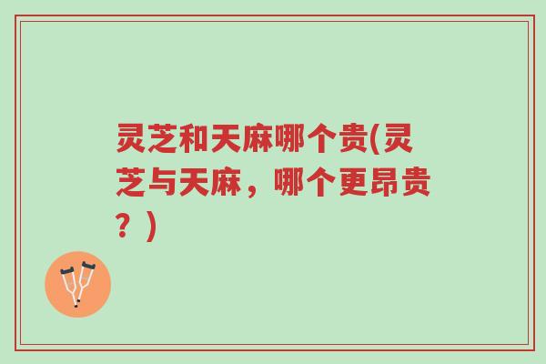 灵芝和天麻哪个贵(灵芝与天麻，哪个更昂贵？)-第1张图片-超越