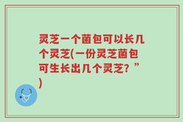 灵芝一个菌包可以长几个灵芝(一份灵芝菌包可生长出几个灵芝?”)-第1张图片-超越 灵芝一个菌包可以长几个灵芝(一份灵芝菌包可生长出几个灵芝?”)-第1张图片-超越