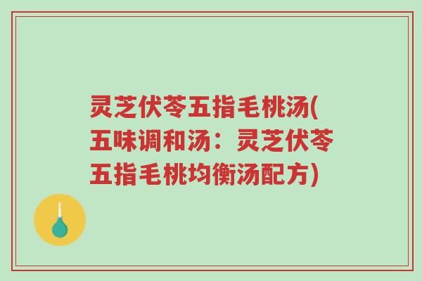 灵芝伏苓五指毛桃汤(五味调和汤：灵芝伏苓五指毛桃均衡汤配方)-第1张图片-超越