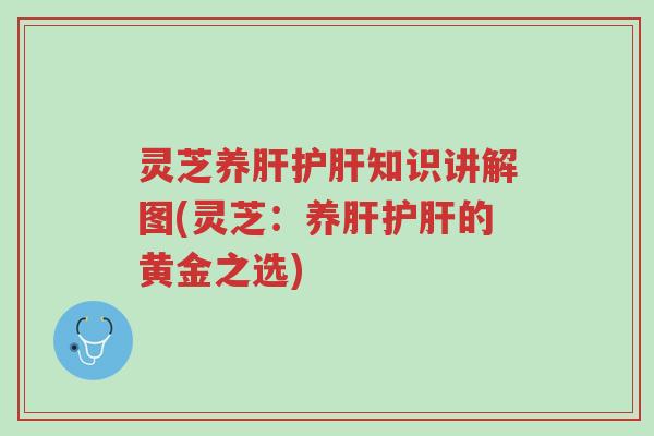 灵芝养肝护肝知识讲解图(灵芝:养肝护肝的黄金之选)-第1张图片-超越 灵芝养肝护肝知识讲解图(灵芝:养肝护肝的黄金之选)-第1张图片-超越