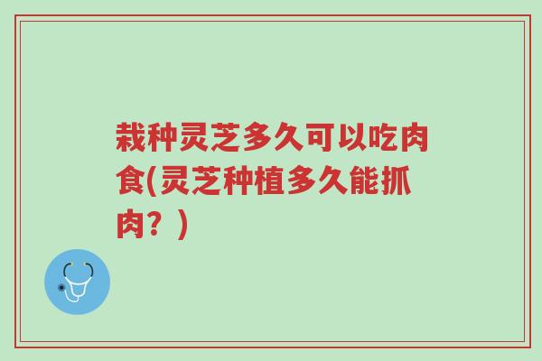 栽种灵芝多久可以吃肉食(灵芝种植多久能抓肉?)-第1张图片-超越 栽种灵芝多久可以吃肉食(灵芝种植多久能抓肉?)-第1张图片-超越