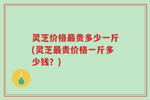 灵芝价格最贵多少一斤(灵芝最贵价格一斤多少钱?)-第1张图片-超越 灵芝价格最贵多少一斤(灵芝最贵价格一斤多少钱?)-第1张图片-超越