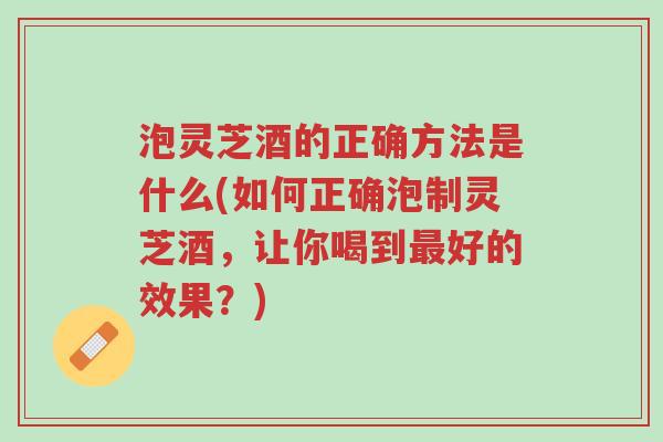 泡灵芝酒的正确方法是什么(如何正确泡制灵芝酒,让你喝到最好的效果?)-第1张图片-超越 泡灵芝酒的正确方法是什么(如何正确泡制灵芝酒,让你喝到最好的效果?)-第1张图片-超越