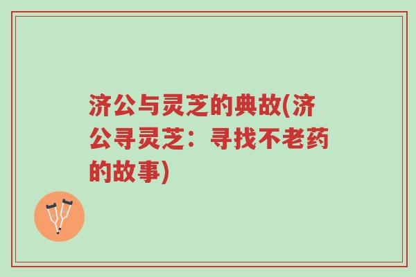 济公与灵芝的典故(济公寻灵芝:寻找不老药的故事)-第1张图片-超越 济公与灵芝的典故(济公寻灵芝:寻找不老药的故事)-第1张图片-超越