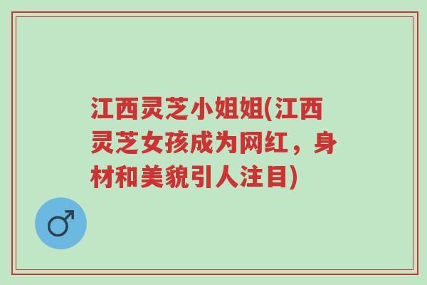 江西灵芝小姐姐(江西灵芝女孩成为网红,身材和美貌引人注目)-第1张图片-超越 江西灵芝小姐姐(江西灵芝女孩成为网红,身材和美貌引人注目)-第1张图片-超越
