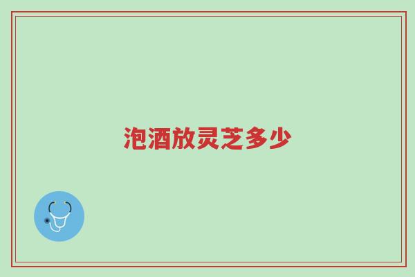 泡酒放灵芝多少-第1张图片-超越 泡酒放灵芝多少-第1张图片-超越