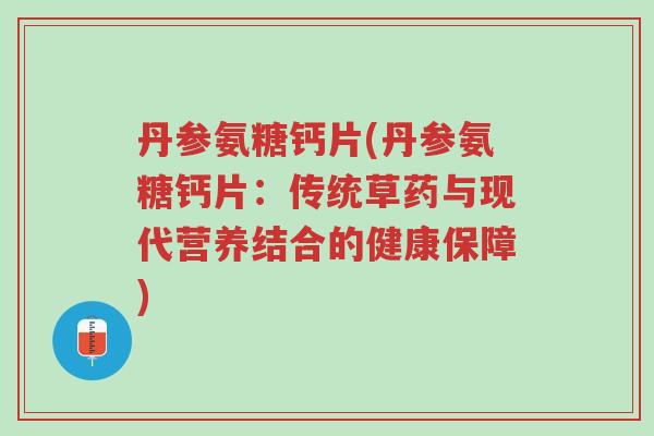 丹参氨糖钙片(丹参氨糖钙片:传统草药与现代营养结合的健康保障)-第1张图片-超越 丹参氨糖钙片(丹参氨糖钙片:传统草药与现代营养结合的健康保障)-第1张图片-超越