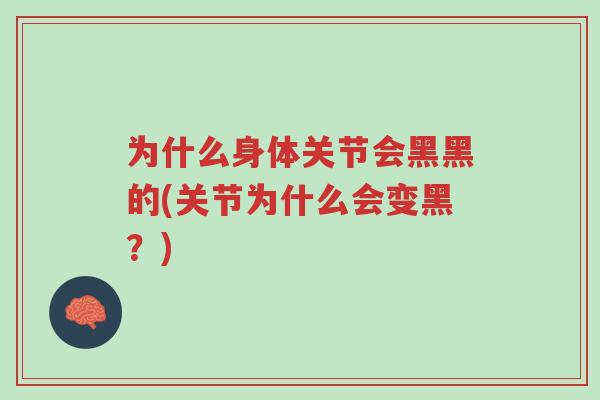 为什么身体关节会黑黑的(关节为什么会变黑?)-第1张图片-超越 为什么身体关节会黑黑的(关节为什么会变黑?)-第1张图片-超越