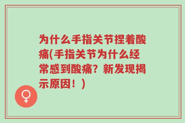 为什么手指关节捏着酸痛(手指关节为什么经常感到酸痛？新发现揭示原因！)-第1张图片-超越