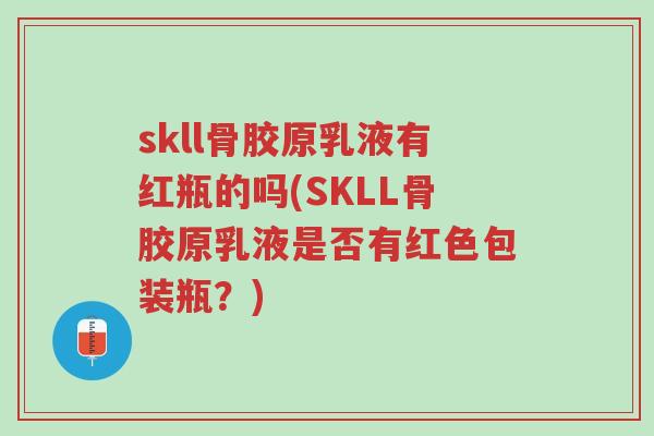 skll骨胶原乳液有红瓶的吗(SKLL骨胶原乳液是否有红色包装瓶？)-第1张图片-超越