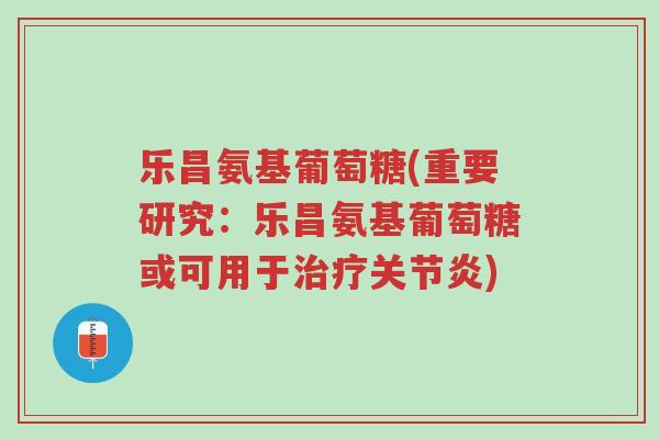 乐昌氨基葡萄糖(重要研究：乐昌氨基葡萄糖或可用于治疗关节炎)-第1张图片-超越