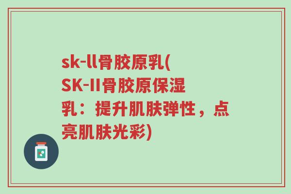 sk-ll骨胶原乳(SK-II骨胶原保湿乳:提升肌肤弹性,点亮肌肤光彩)-第1张图片-超越 sk-ll骨胶原乳(SK-II骨胶原保湿乳:提升肌肤弹性,点亮肌肤光彩)-第1张图片-超越