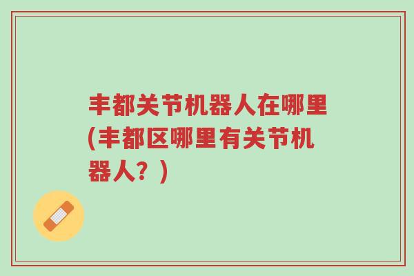 丰都关节机器人在哪里(丰都区哪里有关节机器人?)-第1张图片-超越 丰都关节机器人在哪里(丰都区哪里有关节机器人?)-第1张图片-超越